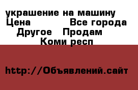 украшение на машину  › Цена ­ 2 000 - Все города Другое » Продам   . Коми респ.